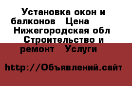 Установка окон и балконов › Цена ­ 300 - Нижегородская обл. Строительство и ремонт » Услуги   